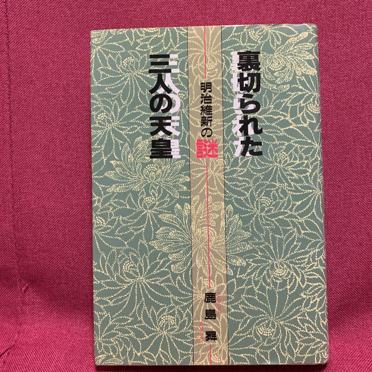 裏切られた三人の天皇　明治維新の謎　鹿島昇孝明帝毒殺薩摩長州岩倉具視西郷隆盛木戸孝允伊藤博文田中光顕南北朝大室寅之祐田布施歴史偽造