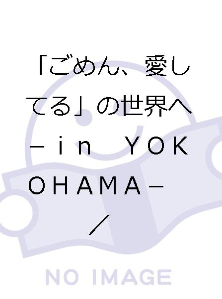 「ごめん、愛してる」の世界へ－ｉｎ　ＹＯＫＯＨＡＭＡ－