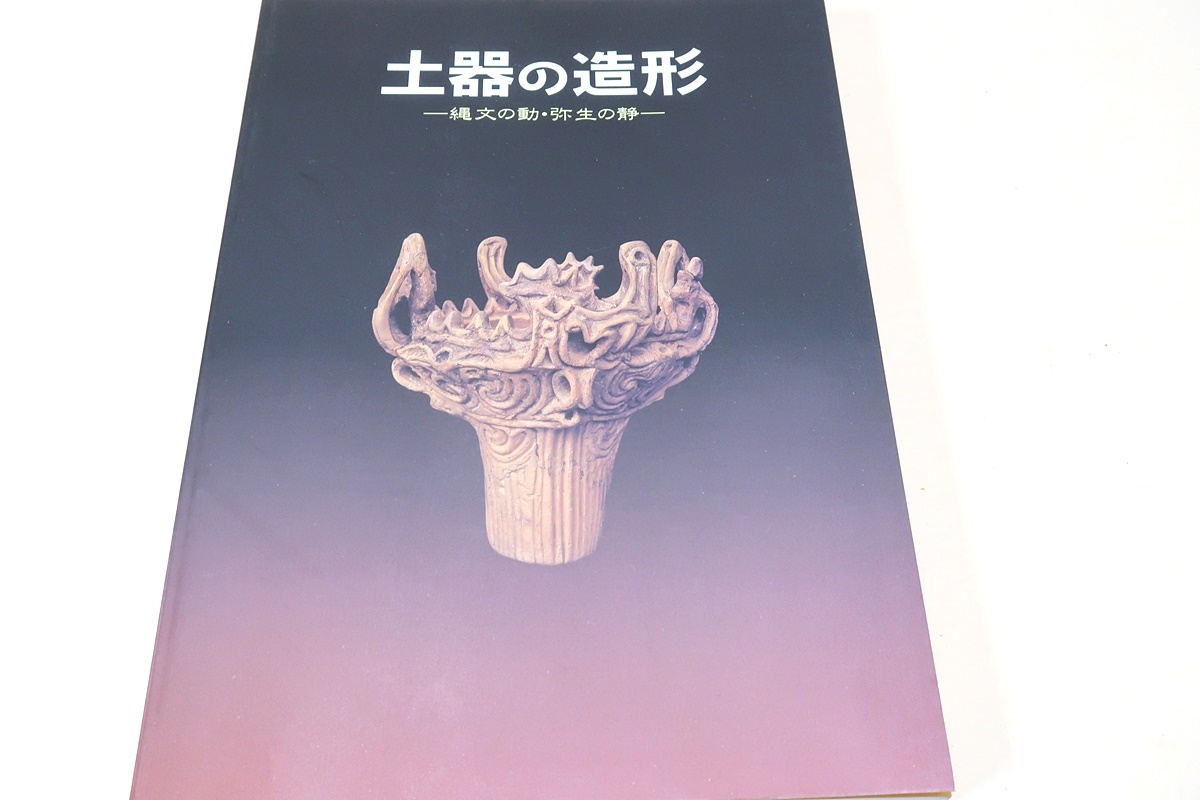 土器の造形 特別展図録 土器の造形・縄文の動・弥生の静⁄縄文土器の 