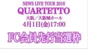 NEWS 4/1 QUARTETTO 大阪 大阪城ホール FC会員先行当選枠 1~4枚