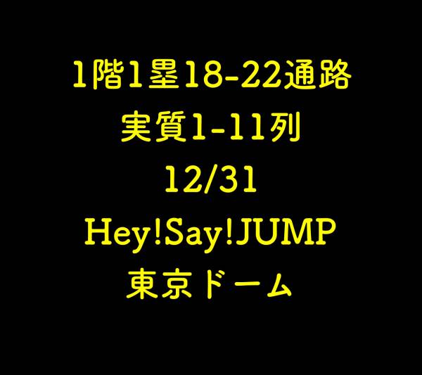 1階1塁18-22通路 実質1-11列 12/31 Hey!Say!JUMP 東京ドーム