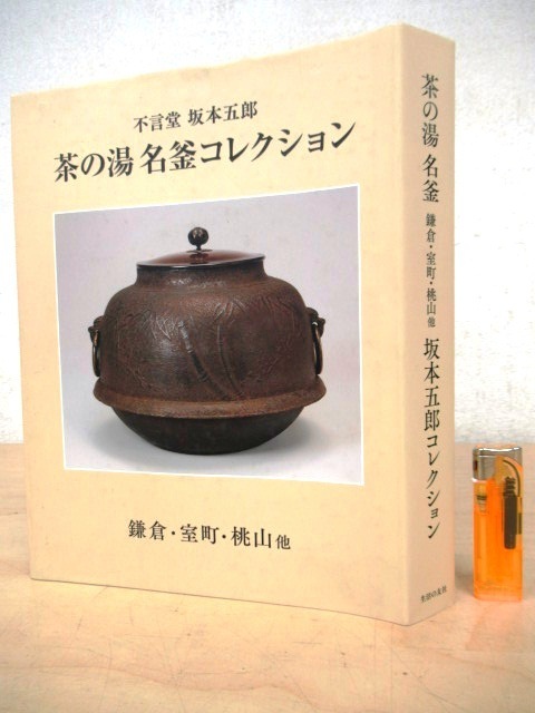 茶の湯　名釜コレクション　不言堂　坂本五郎　平成28年初版 440P ◇J634「不言堂 坂本五郎 茶の湯名釜コレクション 鎌倉・室町・桃山他