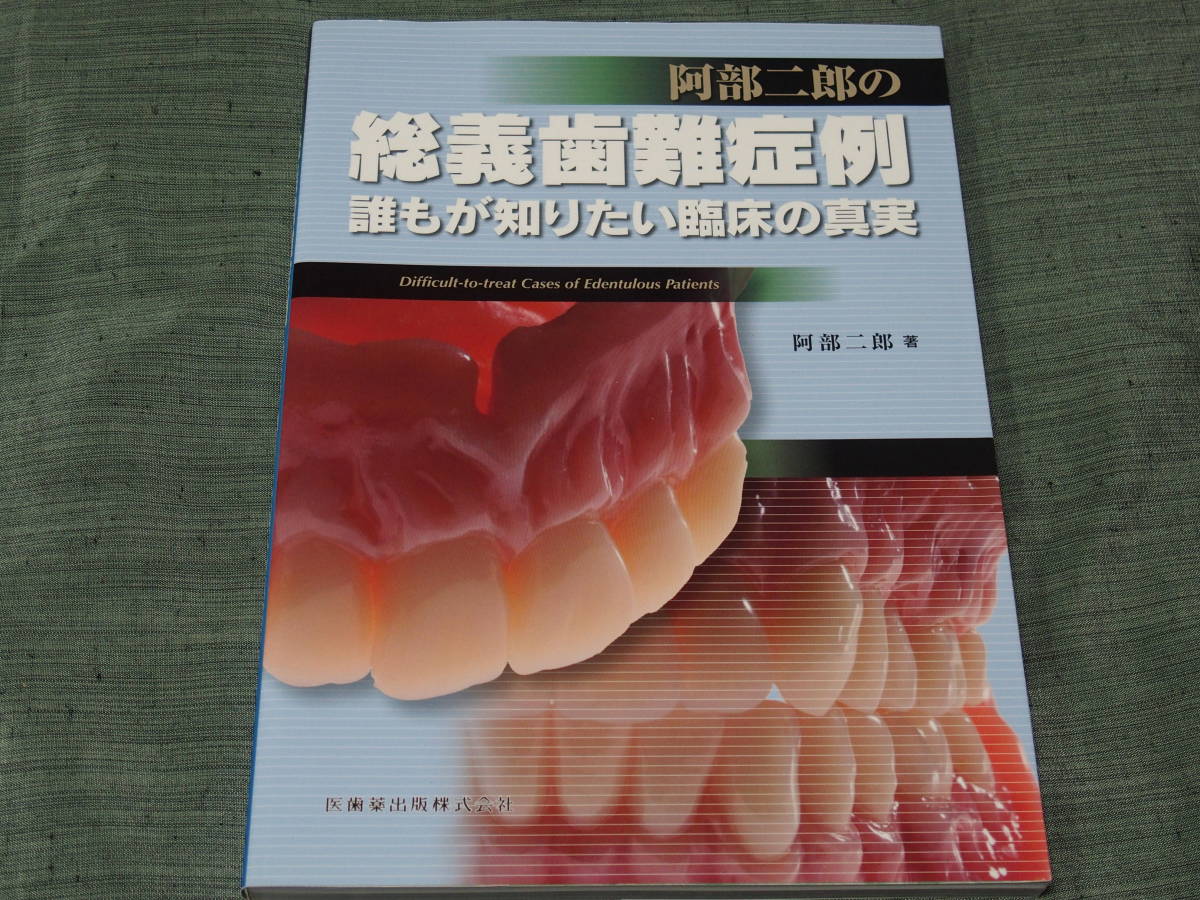 阿部二郎の 総義歯難症例 誰もが知りたい臨床の真実／医歯薬出版株式 