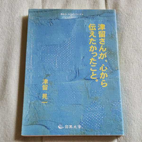 津留さんが、心から伝えたかったこと。 津留晃一 英光舎 ,津留さんが