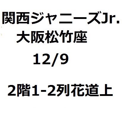 2階1-2列花道上 12/9 関西ジャニーズJr. X'mas SHOW 大阪松竹座