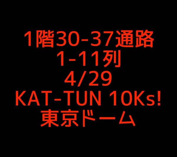1階30-37通路 1-11列 4/29 KAT-TUN 10Ks! 東京ドーム